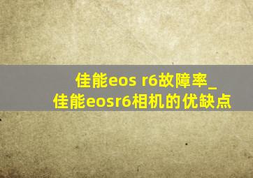 佳能eos r6故障率_佳能eosr6相机的优缺点
